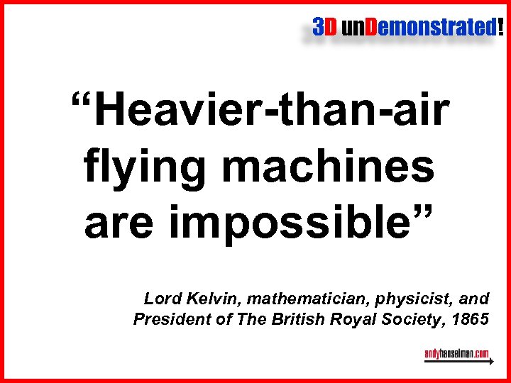 3 D un. Demonstrated! “Heavier-than-air flying machines are impossible” Lord Kelvin, mathematician, physicist, and