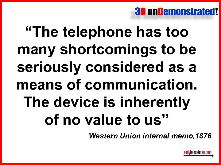 3 D un. Demonstrated! “The telephone has too many shortcomings to be seriously considered