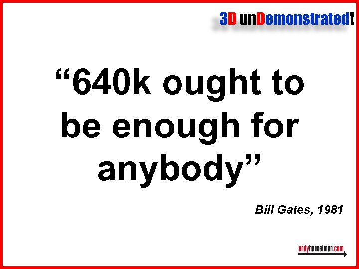 3 D un. Demonstrated! “ 640 k ought to be enough for anybody” Bill