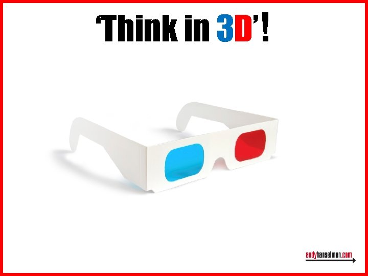 ‘Think in 3 D’! 