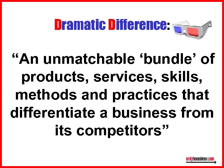 Dramatic Difference: “An unmatchable ‘bundle’ of products, services, skills, methods and practices that differentiate