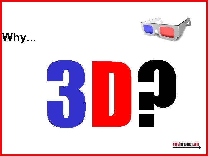Why. . . 3 D? 