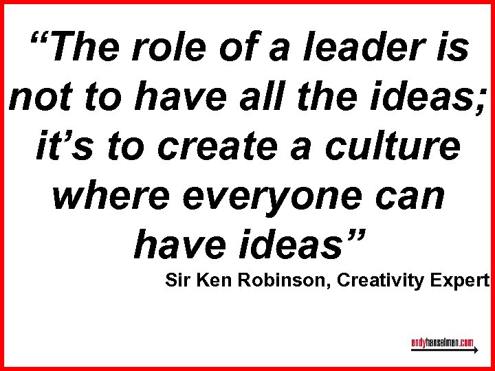 “The role of a leader is not to have all the ideas; it’s to