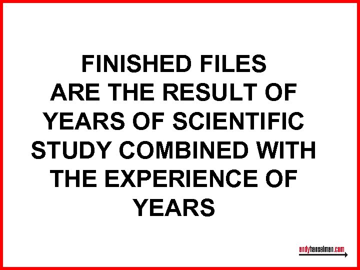 FINISHED FILES ARE THE RESULT OF YEARS OF SCIENTIFIC STUDY COMBINED WITH THE EXPERIENCE