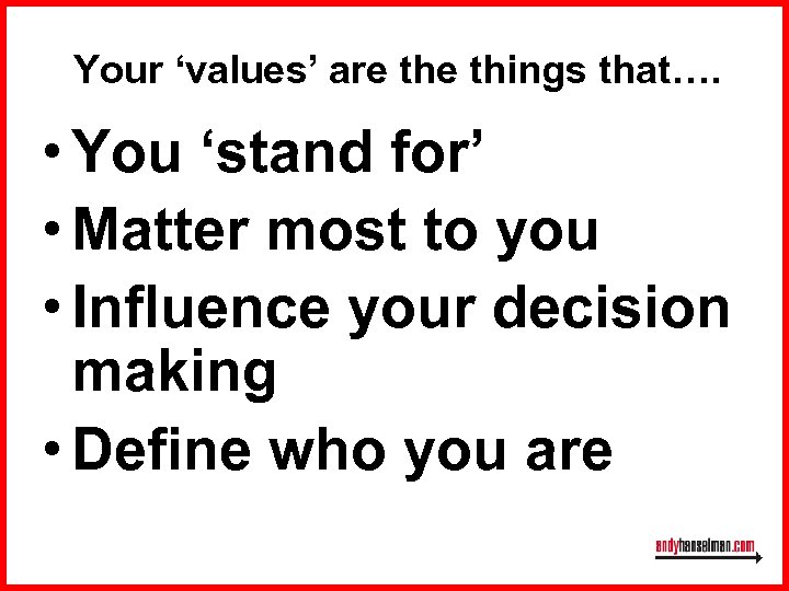 Your ‘values’ are things that…. • You ‘stand for’ • Matter most to you
