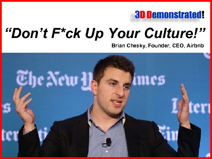 3 D Demonstrated! “Don’t F*ck Up Your Culture!” Brian Chesky, Founder, CEO, Airbnb 