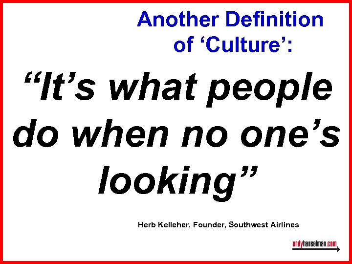 Another Definition of ‘Culture’: “It’s what people do when no one’s looking” Herb Kelleher,