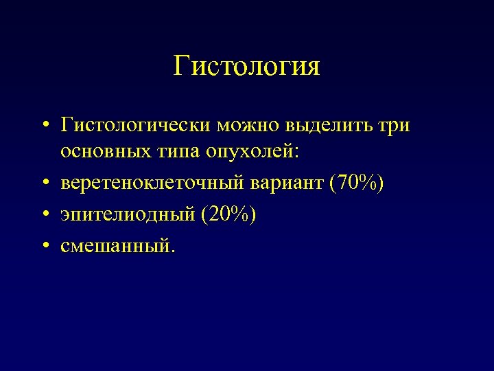 Гистология • Гистологически можно выделить три основных типа опухолей: • веретеноклеточный вариант (70%) •