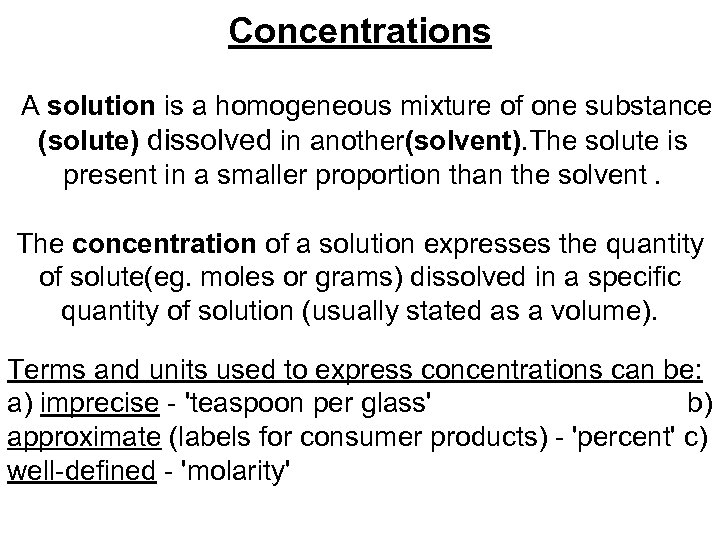 Concentrations A solution is a homogeneous mixture of one substance (solute) dissolved in another(solvent).