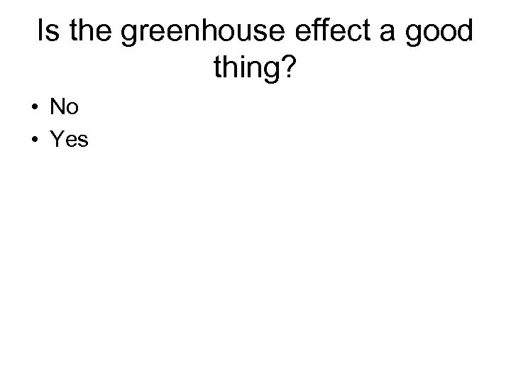 Is the greenhouse effect a good thing? • No • Yes 