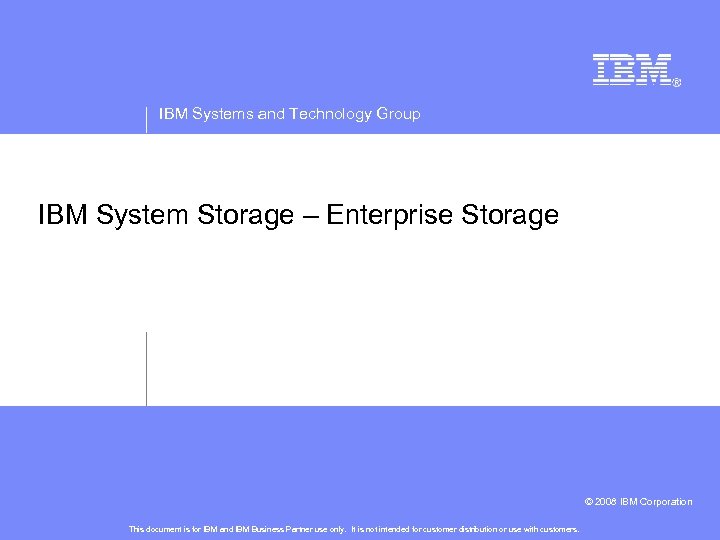 IBM Systems and Technology Group IBM System Storage – Enterprise Storage © 2008 IBM