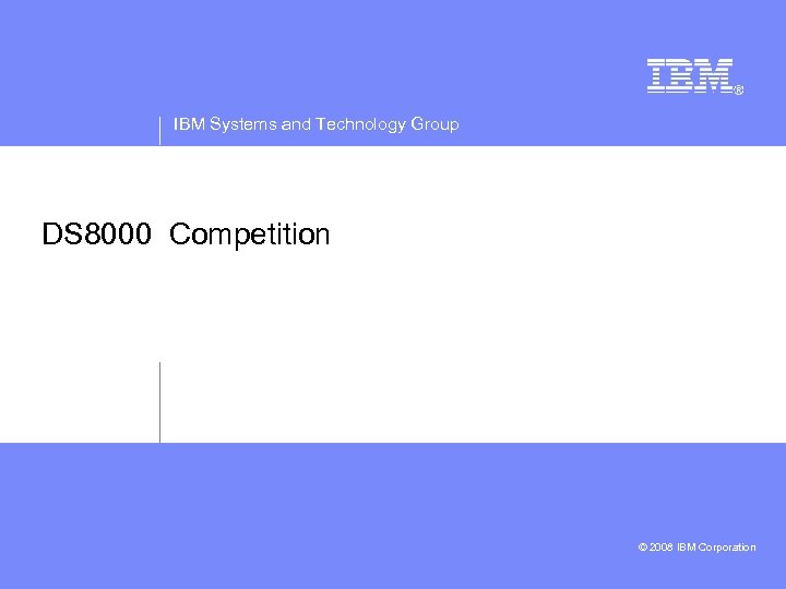IBM Systems and Technology Group DS 8000 Competition © 2008 IBM Corporation 