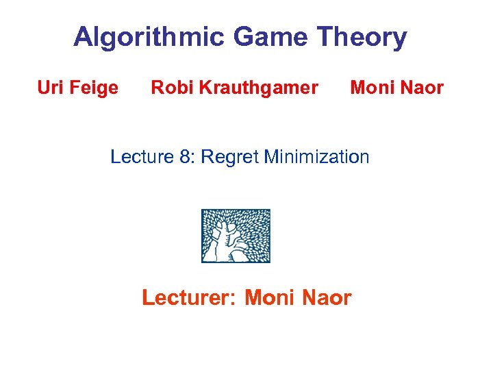 Algorithmic Game Theory Uri Feige Robi Krauthgamer Moni Naor Lecture 8: Regret Minimization Lecturer: