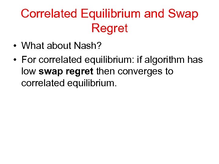 Correlated Equilibrium and Swap Regret • What about Nash? • For correlated equilibrium: if