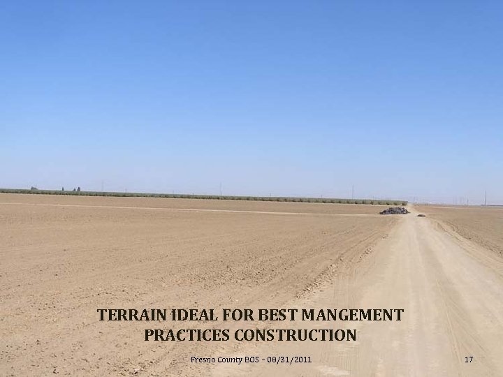 TERRAIN IDEAL FOR BEST MANGEMENT PRACTICES CONSTRUCTION Fresno County BOS – 08/31/2011 17 