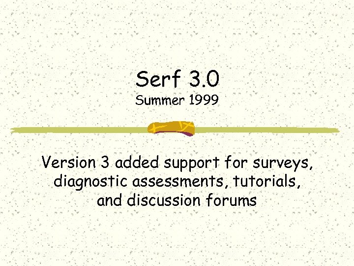 Serf 3. 0 Summer 1999 Version 3 added support for surveys, diagnostic assessments, tutorials,