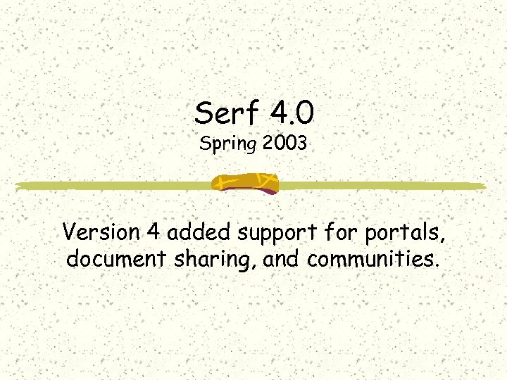 Serf 4. 0 Spring 2003 Version 4 added support for portals, document sharing, and