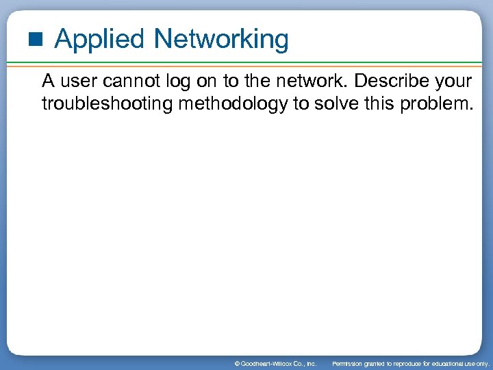 Applied Networking A user cannot log on to the network. Describe your troubleshooting methodology