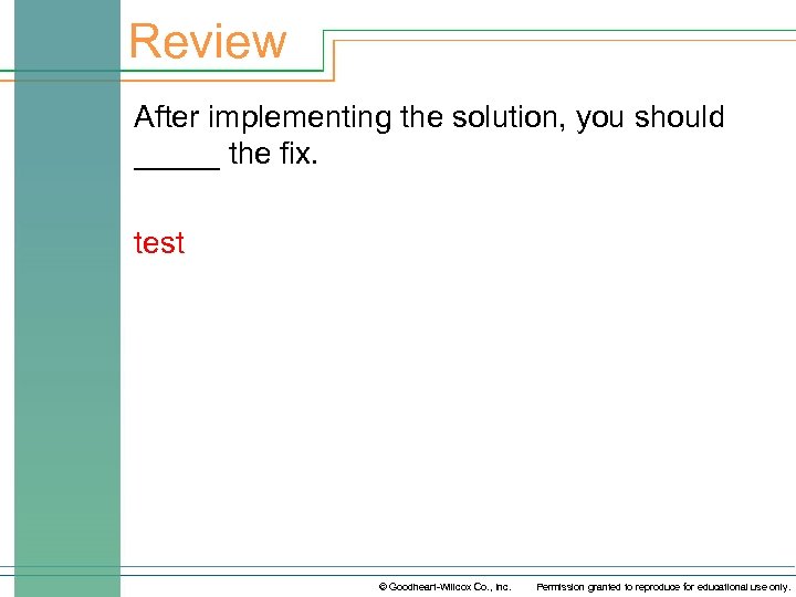 Review After implementing the solution, you should _____ the fix. test © Goodheart-Willcox Co.