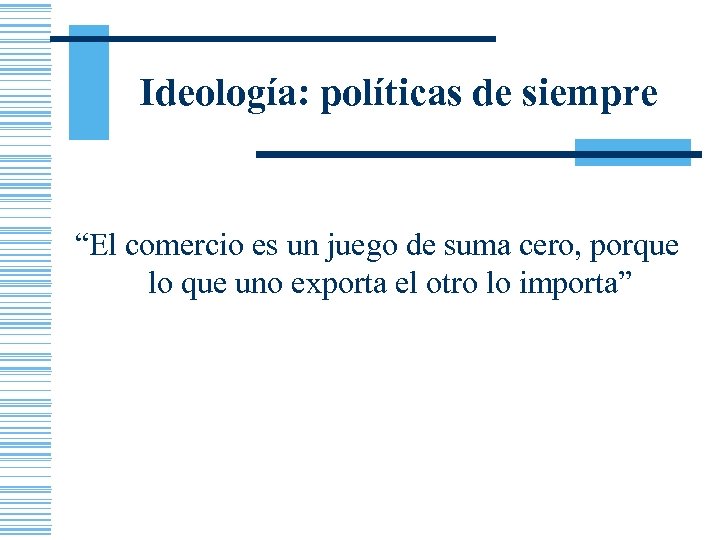 Ideología: políticas de siempre “El comercio es un juego de suma cero, porque lo