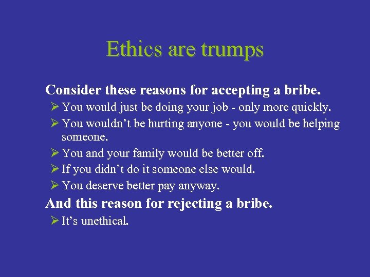 Ethics are trumps Consider these reasons for accepting a bribe. Ø You would just