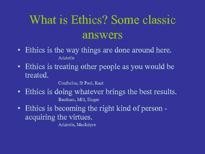 What is Ethics? Some classic answers • Ethics is the way things are done