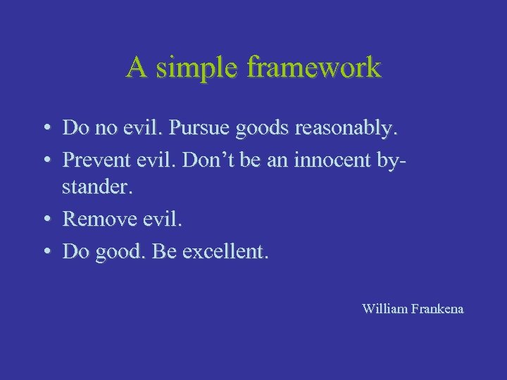A simple framework • Do no evil. Pursue goods reasonably. • Prevent evil. Don’t