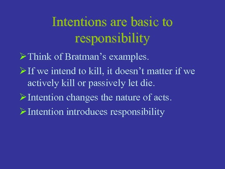 Intentions are basic to responsibility Ø Think of Bratman’s examples. Ø If we intend