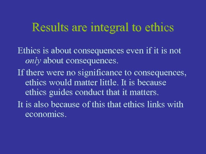 Results are integral to ethics Ethics is about consequences even if it is not