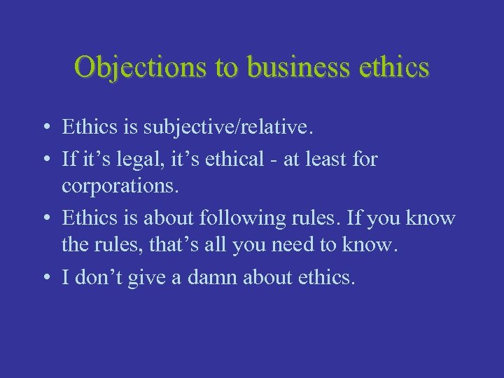 Objections to business ethics • Ethics is subjective/relative. • If it’s legal, it’s ethical