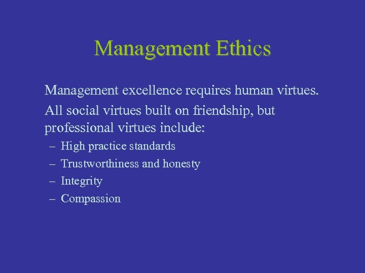 Management Ethics Management excellence requires human virtues. All social virtues built on friendship, but