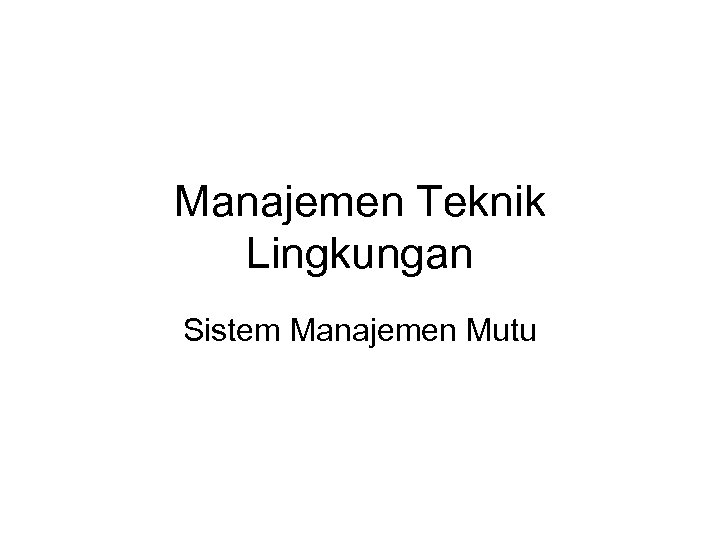 Manajemen Teknik Lingkungan Sistem Manajemen Mutu 
