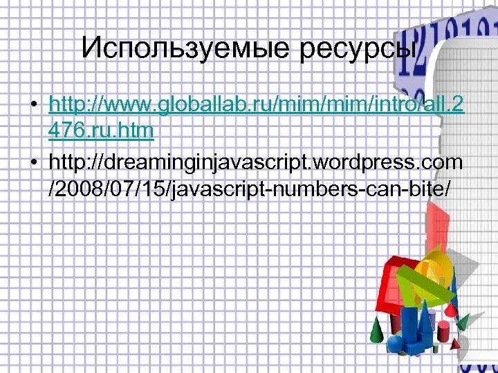 Используемые ресурсы • http: //www. globallab. ru/mim/intro/all. 2 476. ru. htm • http: //dreaminginjavascript.