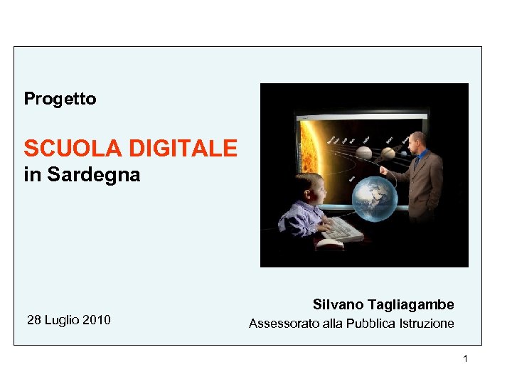Progetto SCUOLA DIGITALE in Sardegna Silvano Tagliagambe 28 Luglio 2010 Assessorato alla Pubblica Istruzione
