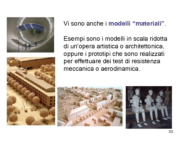 Vi sono anche i modelli “materiali”. Esempi sono i modelli in scala ridotta di