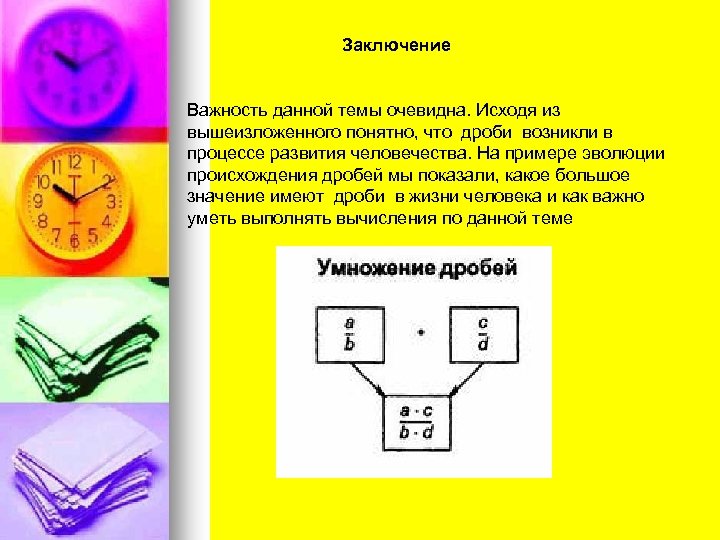  Заключение Важность данной темы очевидна. Исходя из вышеизложенного понятно, что дроби возникли в