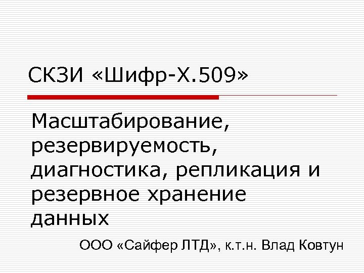 СКЗИ «Шифр-Х. 509» Масштабирование, резервируемость, диагностика, репликация и резервное хранение данных ООО «Сайфер ЛТД»