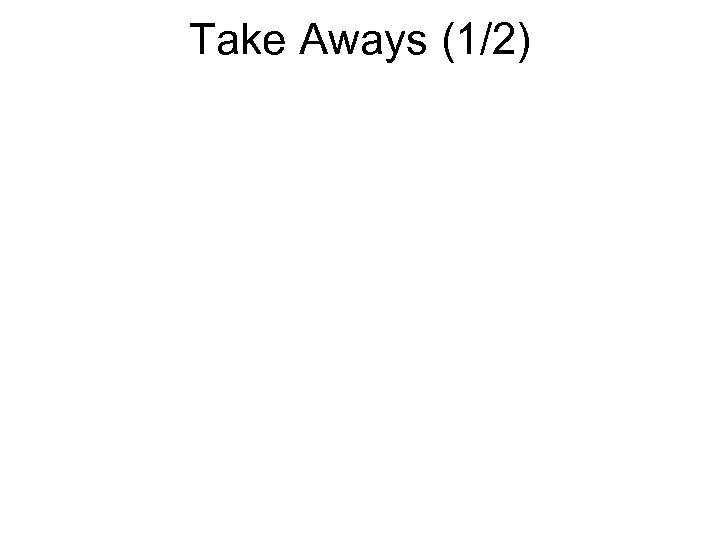 Take Aways (1/2) 