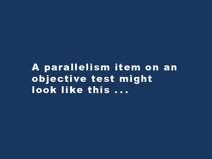 A parallelism item on an objective test might look like this. . . 