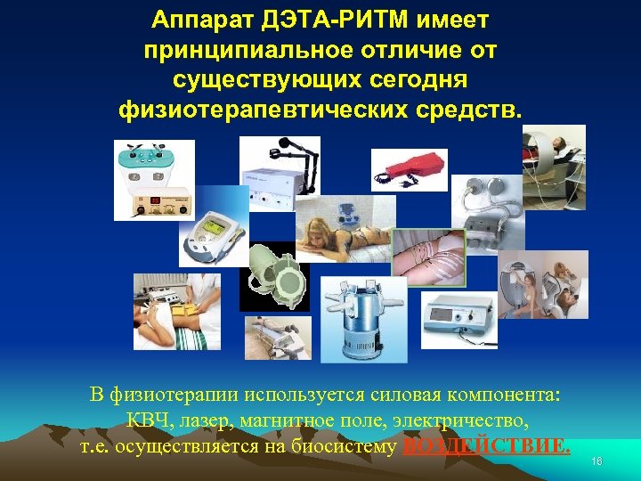 Аппарат ДЭТА-РИТМ имеет принципиальное отличие от существующих сегодня физиотерапевтических средств. В физиотерапии используется силовая