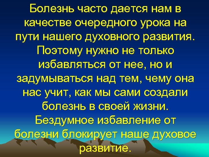 Болезнь часто дается нам в качестве очередного урока на пути нашего духовного развития. Поэтому