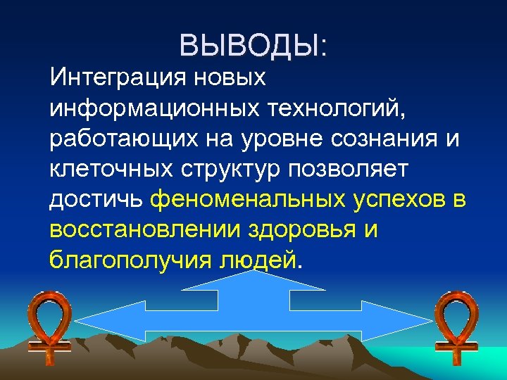 ВЫВОДЫ: Интеграция новых информационных технологий, работающих на уровне сознания и клеточных структур позволяет достичь