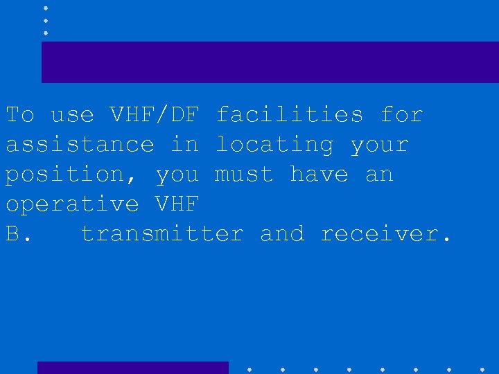 To use VHF/DF facilities for assistance in locating your position, you must have an