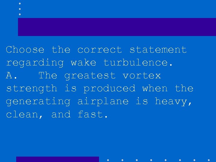 Choose the correct statement regarding wake turbulence. A. The greatest vortex strength is produced