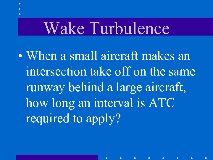 Wake Turbulence • When a small aircraft makes an intersection take off on the