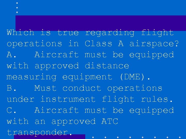 Which is true regarding flight operations in Class A airspace? A. Aircraft must be