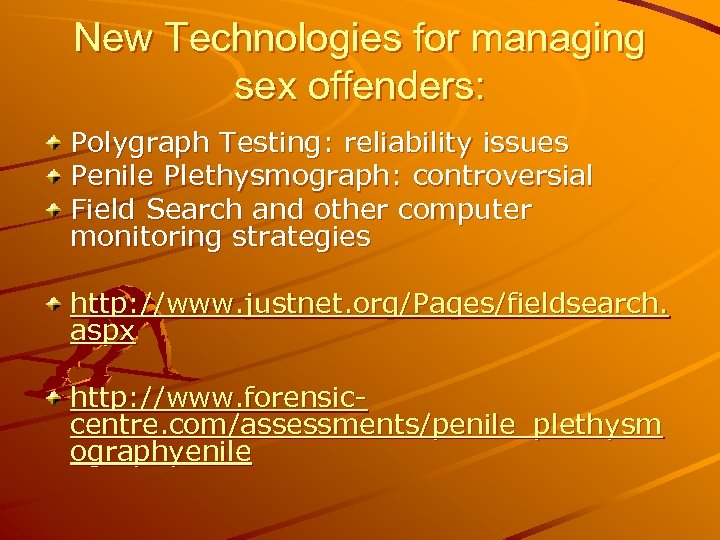 New Technologies for managing sex offenders: Polygraph Testing: reliability issues Penile Plethysmograph: controversial Field