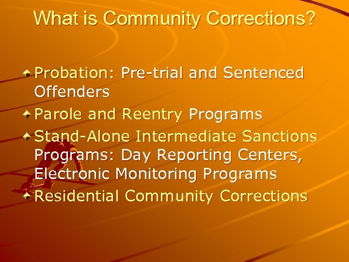 What is Community Corrections? Probation: Pre-trial and Sentenced Offenders Parole and Reentry Programs Stand-Alone