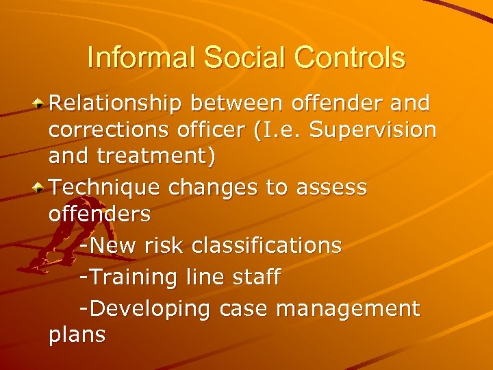 Informal Social Controls Relationship between offender and corrections officer (I. e. Supervision and treatment)