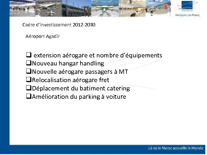 Cadre d’investissement 2012 -2030 Aéroport Agadir q extension aérogare et nombre d’équipements q. Nouveau